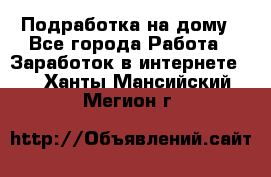 Подработка на дому - Все города Работа » Заработок в интернете   . Ханты-Мансийский,Мегион г.